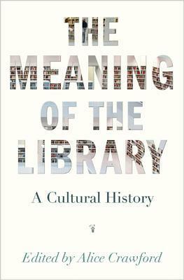 The Meaning of the Library: A Cultural History by Alice Crawford
