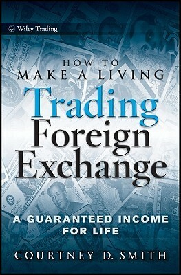 How to Make a Living Trading Foreign Exchange: A Guaranteed Income for Life by Courtney D. Smith