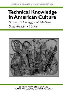 Technical Knowledge in American Culture: Science, Technology, and Medicine Since the Early 1800s by Hamilton Cravens, Alan I. Marcus, David M. Katzman