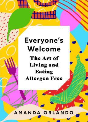 Everyone's Welcome: The Art of Living and Eating Allergen Free by Amanda Orlando
