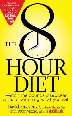 The 8-Hour Diet: Watch the Pounds Disappear Without Watching What You Eat! by David Zinczenko, Peter Moore