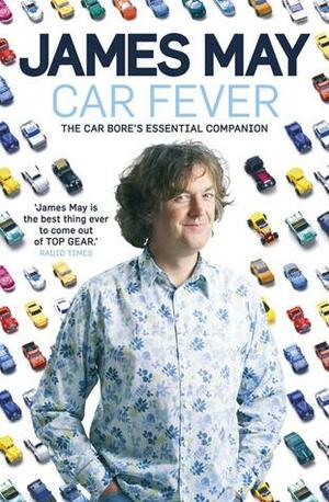 Car Fever: The Car Bore's Essential Companion by James May