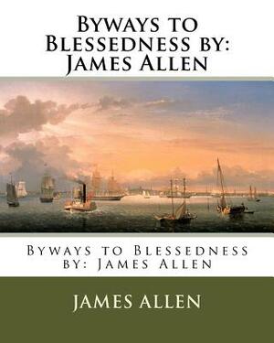 Byways to Blessedness by: James Allen by James Allen