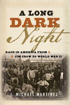 A Long Dark Night: Race in America from Jim Crow to World War II by J. Michael Martinez