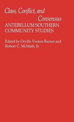 Class, Conflict, and Consensus: Antebellum Southern Community Studies by Vernon Burton, Robert McMath