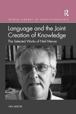 Language and the Joint Creation of Knowledge: The Selected Works of Neil Mercer by Neil Mercer