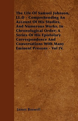 The Life Of Samuel Johnson, LL.D - Comprehending An Account Of His Studies, And Numerous Works, In Chronological Order; A Series Of His Epistolary Cor by James Boswell