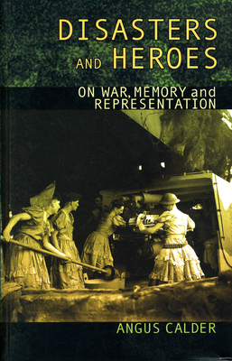 Disasters and Heroes: On War, Memory and Representation by Angus Calder