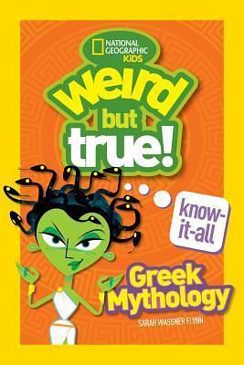 Weird But True! Know-It-All Greek Mythology by Sarah Wassner Flynn, Sarah Wassner Flynn