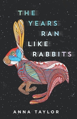 The Years Ran Like Rabbits by Anna Taylor