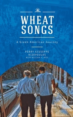 Wheat Songs: A Greek-American Journey by Perry Giuseppe Rizopoulos