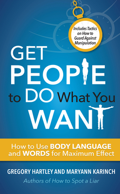 Get People to Do What You Want: How to Use Body Language and Words for Maximum Effect by Maryann Karinch, Gregory Hartley
