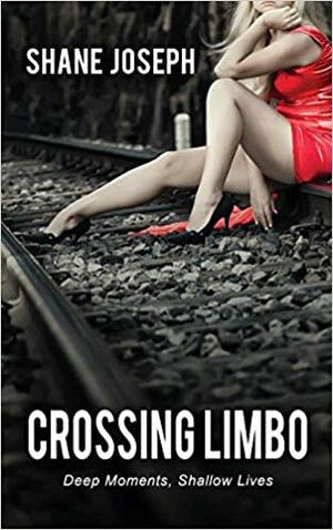 Crossing Limbo: Deep Moments, Shallow Lives by Shane Joseph