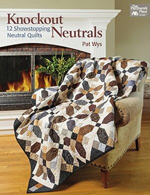 Knockout Neutrals: 12 Showstopping Neutral Quilts by Pat Wys