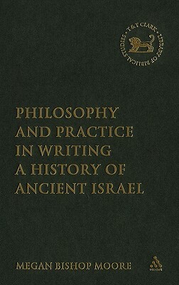 Philosophy and Practice in Writing a History of Ancient Israel by Megan Bishop Moore