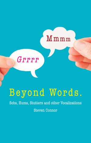 Beyond Words: Sobs, Hums, Stutters and Other Vocalizations by Steven Connor