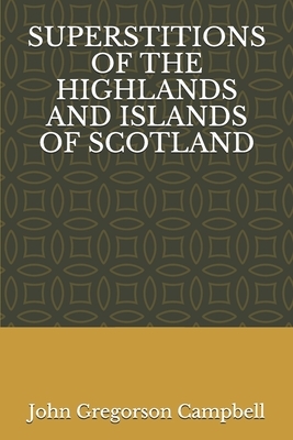 Superstitions of the Highlands and Islands of Scotland by John Gregorson Campbell