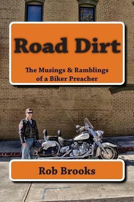 Road Dirt: The Musings & Ramblings of a Biker Preacher by Rob Brooks