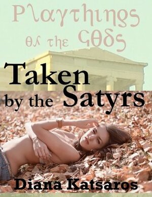 PLAYTHINGS OF THE GODS TAKEN BY THE SATYRS A Very Rough Paranormal Monster Sex Gangbang Erotica Story: ARTIFACTS OF POWER VOLUME ONE by Diana Katsaros