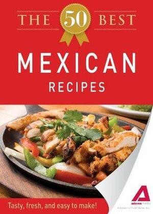 The 50 Best Mexican Recipes: Tasty, fresh, and easy to make! by Adams Media