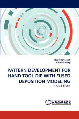 Pattern Development for Hand Tool Die with Fused Deposition Modeling by Rupinder Singh, Harish K. Garg