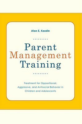 Parent Management Training: Treatment for Oppositional, Aggressive, and Antisocial Behavior in Children and Adolescents by Alan E. Kazdin