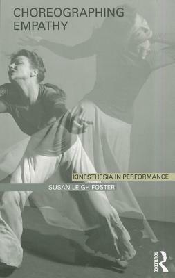 Choreographing Empathy: Kinesthesia in Performance by Susan Leigh Foster