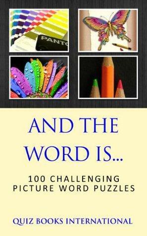 And The Word Is... - Can you guess the word using just 4 pictures? by Quiz Books International