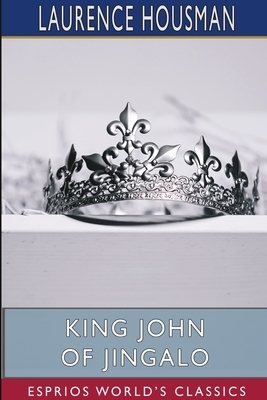 King John of Jingalo (Esprios Classics) by Laurence Housman