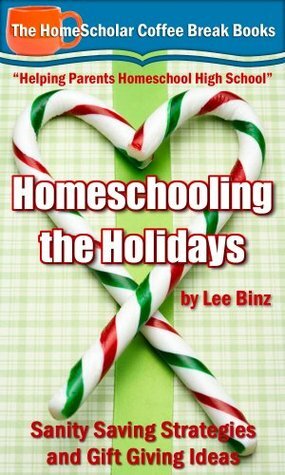 Homeschooling the Holidays: Sanity Saving Strategies and Gift Giving Ideas by Lee Binz