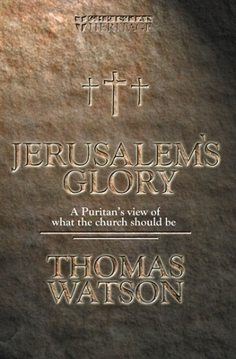 Jerusalem's Glory: A Puritan's View of What the Church Should Be by Thomas Watson