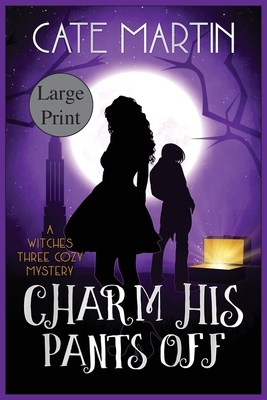 Charm His Pants Off: A Witches Three Cozy Mystery by Cate Martin