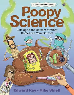Poopy Science: Getting to the Bottom of What Comes Out Your Bottom by Edward Kay