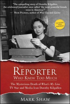The Reporter Who Knew Too Much: The Mysterious Death of What's My Line TV Star and Media Icon Dorothy Kilgallen by Mark Shaw