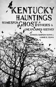 Kentucky Hauntings: Homespun Ghost Stories and Unexplained History by Roberta Simpson Brown, Lonnie E. Brown