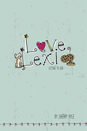 Love, Lexi: Letters to God by Sherry Kyle