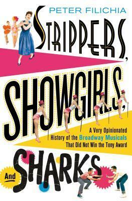 Strippers, Showgirls, and Sharks: A Very Opinionated History of the Broadway Musicals That Did Not Win the Tony Award by Peter Filichia