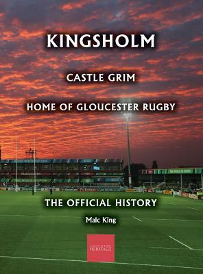 Kingsholm: Castle Grim, Home of Gloucester Rugby, The Official History by Malc King