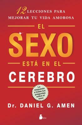 El Sexo Esta en el Cerebro: 12 Lecciones Para Mejorar Tu Vida Amorosa = Sex on the Brain by Daniel G. Amen