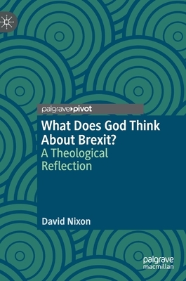 What Does God Think about Brexit?: A Theological Reflection by David Nixon