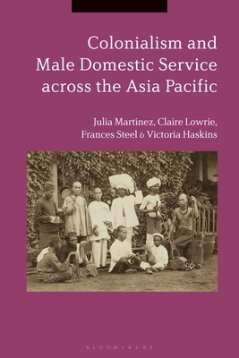 Colonialism and Male Domestic Service Across the Asia Pacific by Frances Steel, Claire Lowrie, Julia Martínez