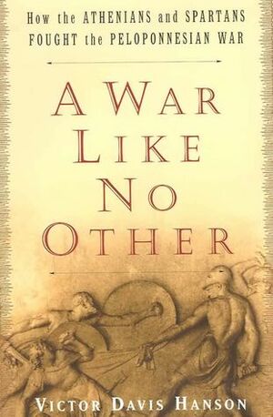 A War Like No Other: How the Athenians and Spartans Fought the Peloponnesian War by Victor Davis Hanson