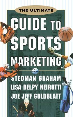 The Ultimate Guide to Sports Marketing by Stedman Graham, Lisa Delpy Neirotti, Joe Jeff Goldblatt