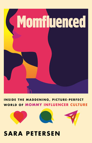 Momfluenced: Inside the Maddening, Picture-Perfect World of Mommy Influencer Culture by Sara Petersen