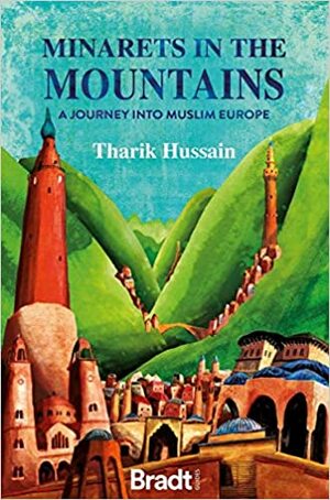 Minarets in the Mountains: A Journey Into Muslim Europe by Tharik Hussain