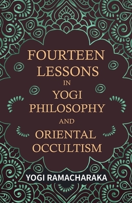 Fourteen Lessons in Yogi Philosophy and Oriental Occultism by Yogi Ramacharaka