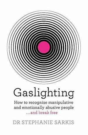 Gaslighting: How to recognise manipulative and emotionally abusive people - and break free by Stephanie Sarkis