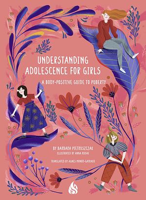 Understanding Adolescence for Girls: A Body-Positive Guide to Puberty by Barbara Pietruszczak