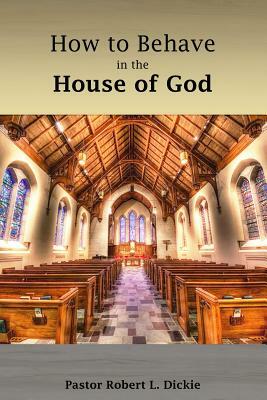 How to Behave in the House of God by Robert Dickie