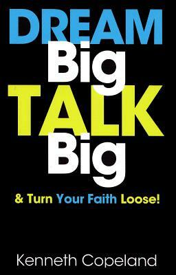 Dream Big, Talk Big: And Turn Your Faith Loose! by Kenneth Copeland